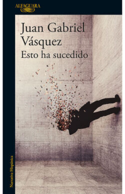 Esto ha sucedido Juan Gabriel Vásquez ensayo periodismo