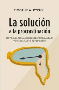 La Solución a la Procrastinación Timothy Pychyl